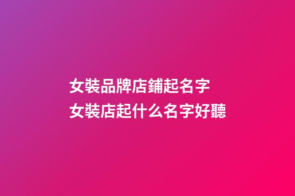 女裝品牌店鋪起名字 女裝店起什么名字好聽-第1張-店鋪起名-玄機派